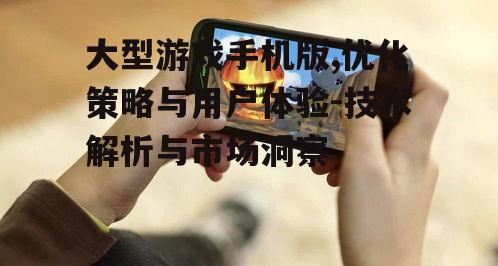 大型游戏手机版,优化策略与用户体验-技术解析与市场洞察