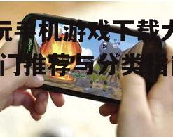 好玩手机游戏下载大全-热门推荐与分类指南
