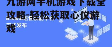 九游网手机游戏下载全攻略-轻松获取心仪游戏