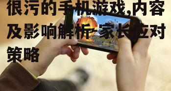 很污的手机游戏,内容及影响解析-家长应对策略