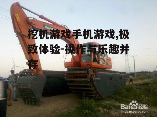 挖机游戏手机游戏,极致体验-操作与乐趣并存