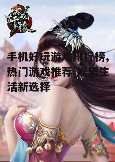 手机好玩游戏排行榜,热门游戏推荐-娱乐生活新选择