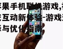 苹果手机联机游戏,社交互动新体验-游戏选择与优化指南