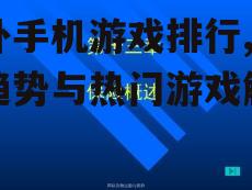 国外手机游戏排行,最新趋势与热门游戏解析