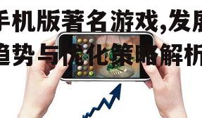 手机版著名游戏,发展趋势与优化策略解析