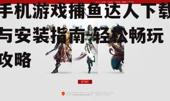 手机游戏捕鱼达人下载与安装指南-轻松畅玩攻略