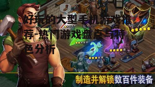 好玩的大型手机游戏推荐-热门游戏盘点与特色分析
