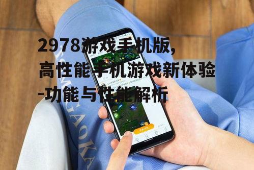 2978游戏手机版,高性能手机游戏新体验-功能与性能解析