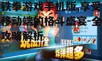 铁拳游戏手机版,享受移动端的格斗盛宴-全攻略解析