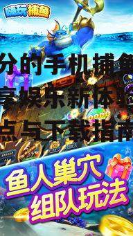 可下分的手机捕鱼游戏，畅享娱乐新体验-游戏特点与下载指南