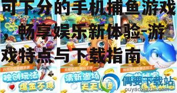 三、如何选择可下分的手机捕鱼游戏