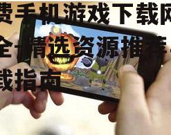 免费手机游戏下载网站大全-精选资源推荐与下载指南