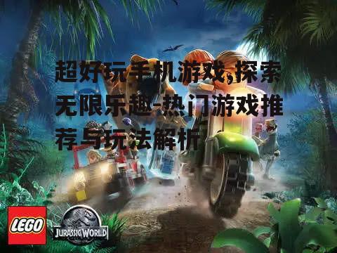 超好玩手机游戏,探索无限乐趣-热门游戏推荐与玩法解析