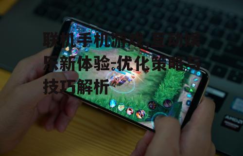 二、联机手机游戏的核心优势