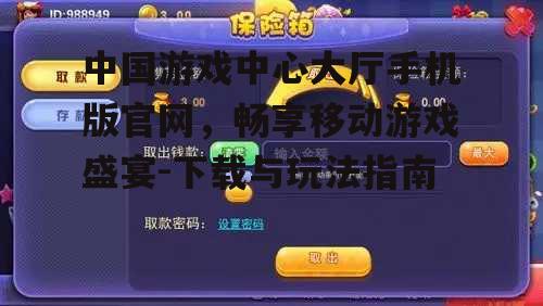 中国游戏中心大厅手机版官网，畅享移动游戏盛宴-下载与玩法指南