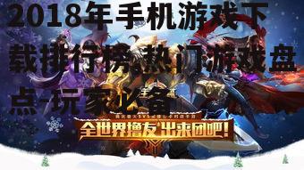 2018年手机游戏下载排行榜,热门游戏盘点-玩家必备