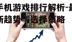手机游戏排行解析-最新趋势与选择策略