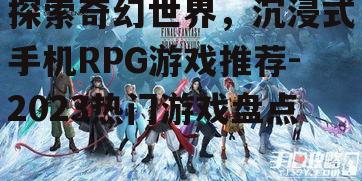 探索奇幻世界，沉浸式手机RPG游戏推荐-2023热门游戏盘点