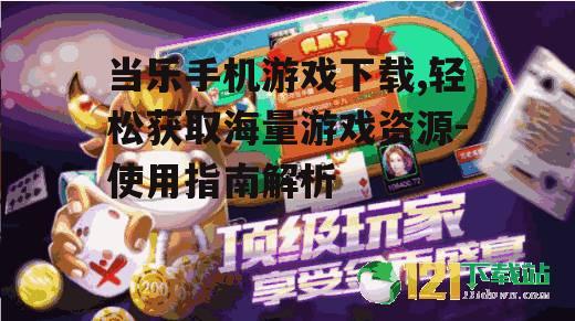 当乐手机游戏下载,轻松获取海量游戏资源-使用指南解析