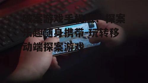 二、如何选择优质的破案游戏手机版