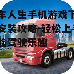 二、下载卡车人生手机游戏的正确方式