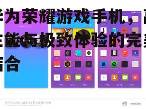 华为荣耀游戏手机，高性能与极致体验的完美结合