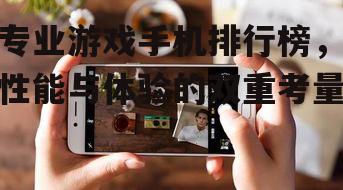专业游戏手机排行榜，性能与体验的双重考量
