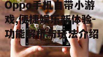 二、Oppo手机自带小游戏的特点