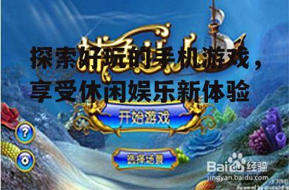 探索好玩的手机游戏，享受休闲娱乐新体验