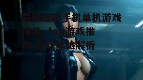 最好玩的手机单机游戏排名, top游戏推荐-游戏体验解析