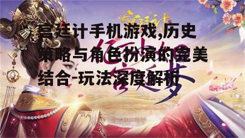 宫廷计手机游戏,历史策略与角色扮演的完美结合-玩法深度解析