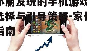 小朋友玩的手机游戏,选择与引导策略-家长指南
