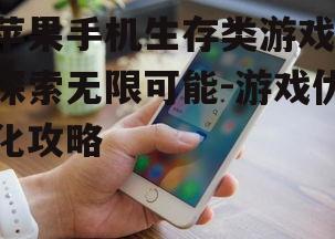 苹果手机生存类游戏,探索无限可能-游戏优化攻略