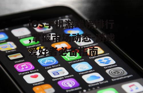 iOS手机游戏榜排行,掌握市场动态-游戏爱好者必备指南