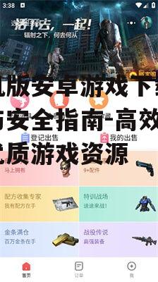 手机版安卓游戏下载技巧与安全指南-高效获取优质游戏资源
