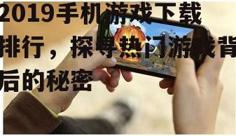 2019手机游戏下载排行，探寻热门游戏背后的秘密