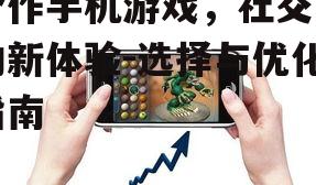 合作手机游戏，社交互动新体验-选择与优化指南