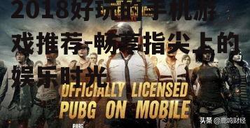 2018好玩的手机游戏推荐-畅享指尖上的娱乐时光