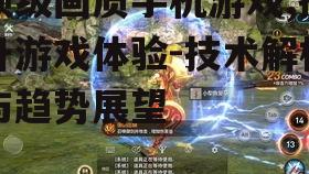 顶级画质手机游戏,提升游戏体验-技术解析与趋势展望