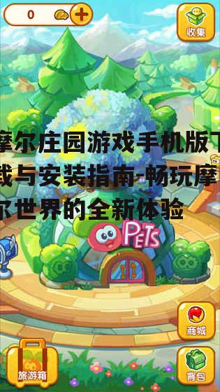摩尔庄园游戏手机版下载与安装指南-畅玩摩尔世界的全新体验