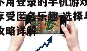 不用登录的手机游戏,享受匿名乐趣-选择与攻略详解