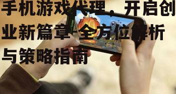 手机游戏代理，开启创业新篇章-全方位解析与策略指南