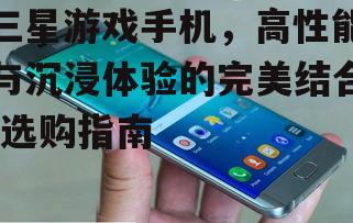 三、如何选择适合自己的三星游戏手机