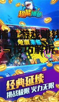 手机捕鱼游戏赚钱攻略-选择与技巧解析