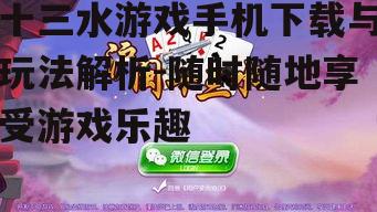 十三水游戏手机下载与玩法解析-随时随地享受游戏乐趣