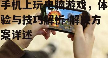 手机上玩电脑游戏，体验与技巧解析-解决方案详述