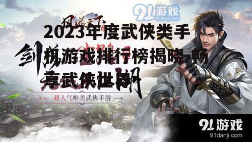 2023年度武侠类手机游戏排行榜揭晓-畅享武侠世界