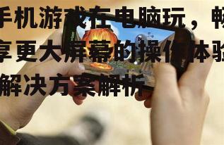 三、如何在电脑上安装手机游戏?
