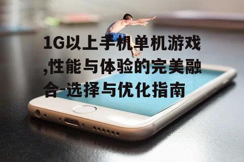 三、提升手机性能以畅玩1G以上手机单机游戏