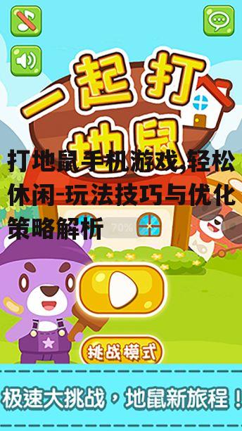 打地鼠手机游戏,轻松休闲-玩法技巧与优化策略解析